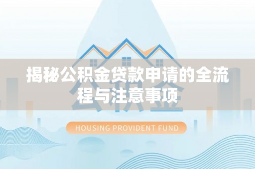 扶余揭秘公积金贷款申请的全流程与注意事项