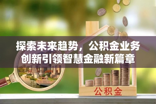 扶余探索未来趋势，公积金业务创新引领智慧金融新篇章