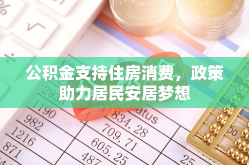 扶余公积金支持住房消费，政策助力居民安居梦想