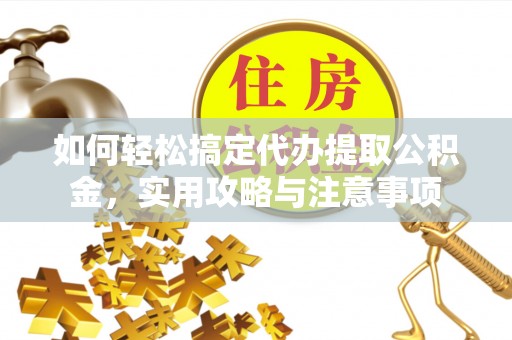 扶余如何轻松搞定代办提取公积金，实用攻略与注意事项