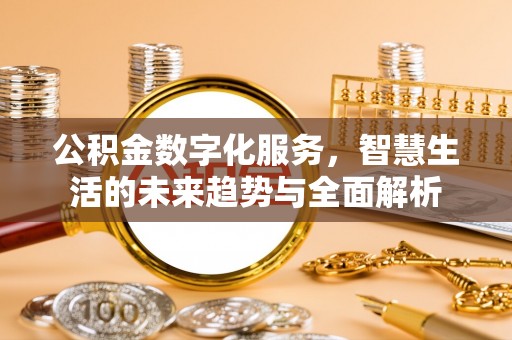 扶余公积金数字化服务，智慧生活的未来趋势与全面解析