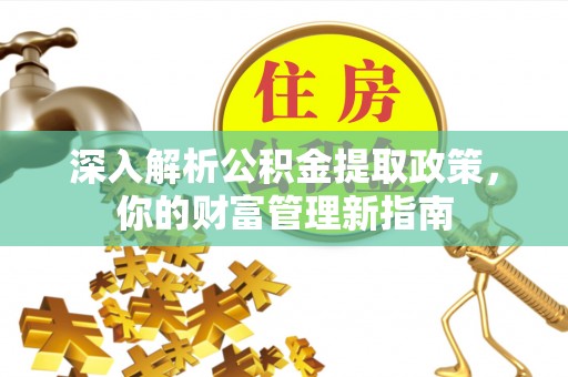 扶余深入解析公积金提取政策，你的财富管理新指南