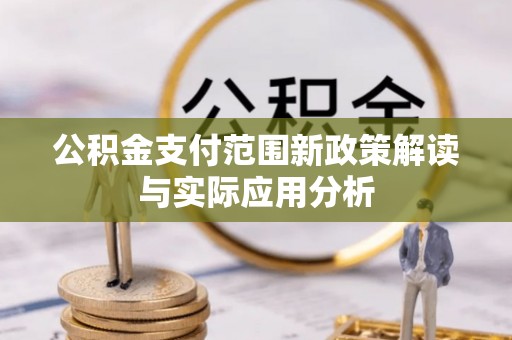 扶余公积金支付范围新政策解读与实际应用分析