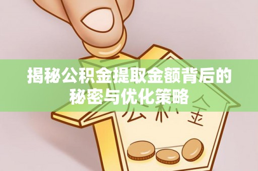 扶余揭秘公积金提取金额背后的秘密与优化策略