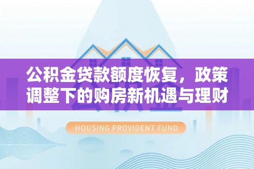 扶余公积金贷款额度恢复，政策调整下的购房新机遇与理财规划