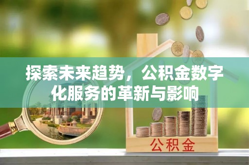 扶余探索未来趋势，公积金数字化服务的革新与影响