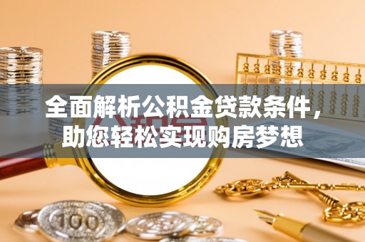 扶余全面解析公积金贷款条件，助您轻松实现购房梦想