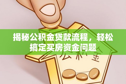 扶余揭秘公积金贷款流程，轻松搞定买房资金问题