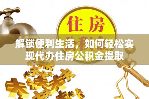 扶余解锁便利生活，如何轻松实现代办住房公积金提取