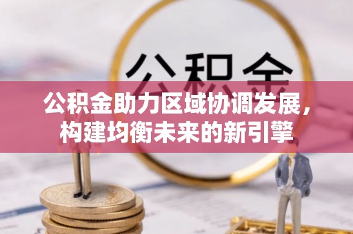扶余公积金助力区域协调发展，构建均衡未来的新引擎