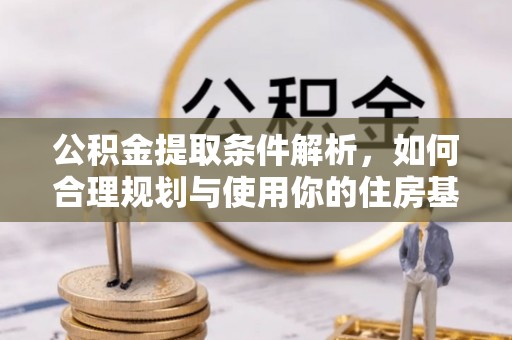 扶余公积金提取条件解析，如何合理规划与使用你的住房基金
