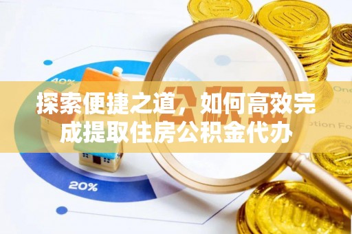 扶余探索便捷之道，如何高效完成提取住房公积金代办