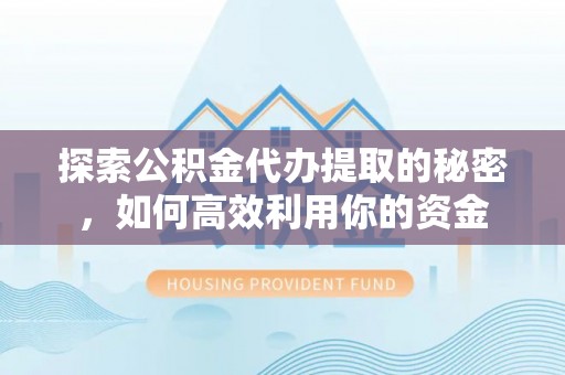 扶余探索公积金代办提取的秘密，如何高效利用你的资金