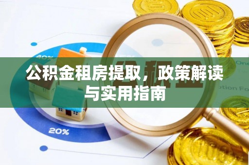 扶余公积金租房提取，政策解读与实用指南