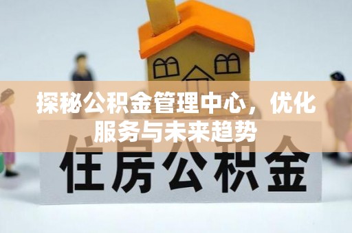 扶余探秘公积金管理中心，优化服务与未来趋势