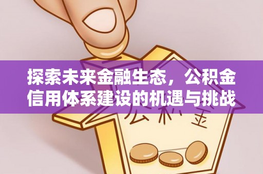 扶余探索未来金融生态，公积金信用体系建设的机遇与挑战
