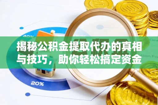 扶余揭秘公积金提取代办的真相与技巧，助你轻松搞定资金流动问题