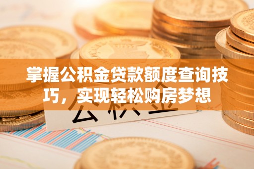 扶余掌握公积金贷款额度查询技巧，实现轻松购房梦想