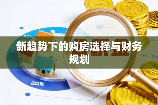 扶余新趋势下的购房选择与财务规划