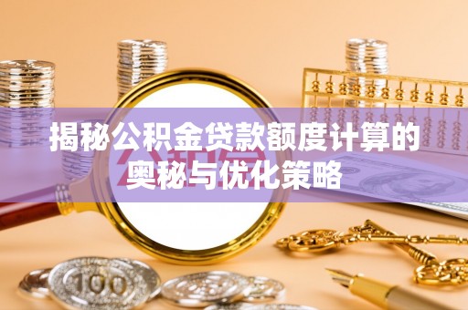 扶余揭秘公积金贷款额度计算的奥秘与优化策略