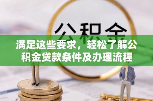 扶余满足这些要求，轻松了解公积金贷款条件及办理流程