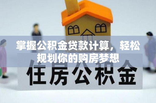 扶余掌握公积金贷款计算，轻松规划你的购房梦想