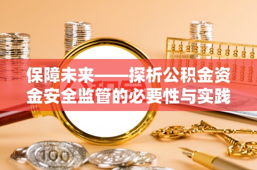 扶余保障未来——探析公积金资金安全监管的必要性与实践路径