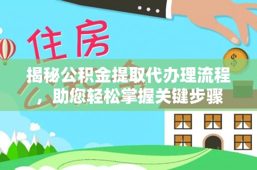扶余揭秘公积金提取代办理流程，助您轻松掌握关键步骤