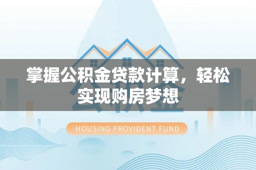 扶余掌握公积金贷款计算，轻松实现购房梦想