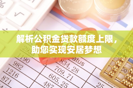 扶余解析公积金贷款额度上限，助您实现安居梦想