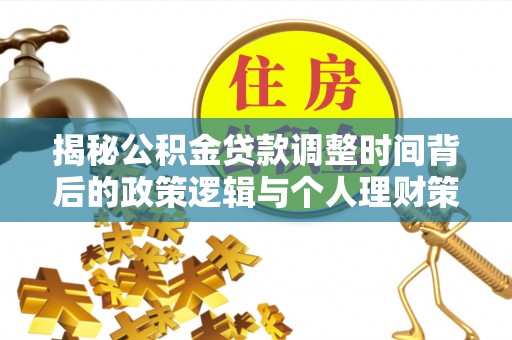 扶余揭秘公积金贷款调整时间背后的政策逻辑与个人理财策略