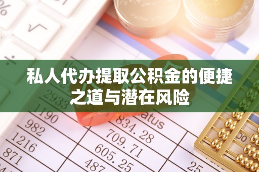 扶余私人代办提取公积金的便捷之道与潜在风险