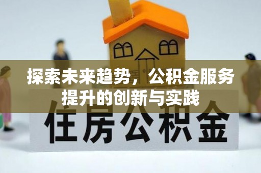 扶余探索未来趋势，公积金服务提升的创新与实践