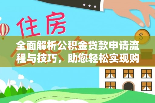 扶余全面解析公积金贷款申请流程与技巧，助您轻松实现购房梦想
