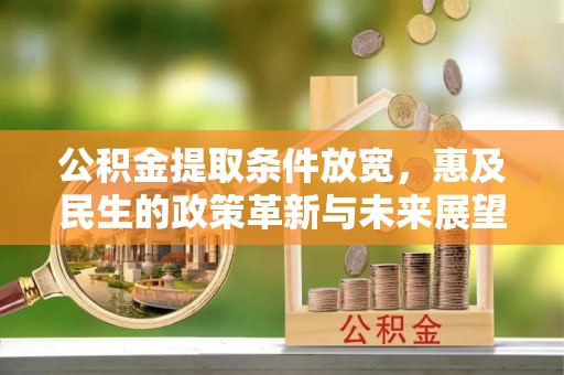 扶余公积金提取条件放宽，惠及民生的政策革新与未来展望