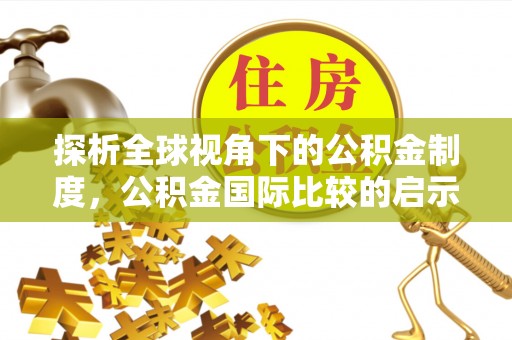 扶余探析全球视角下的公积金制度，公积金国际比较的启示与借鉴