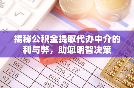 扶余揭秘公积金提取代办中介的利与弊，助您明智决策