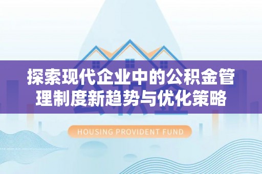 扶余探索现代企业中的公积金管理制度新趋势与优化策略
