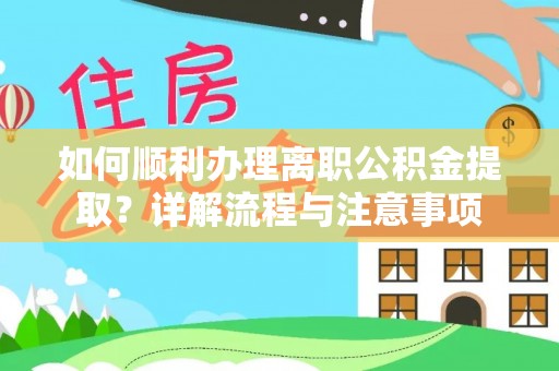 扶余如何顺利办理离职公积金提取？详解流程与注意事项