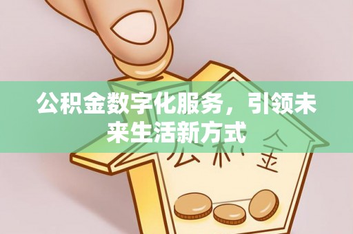 扶余公积金数字化服务，引领未来生活新方式
