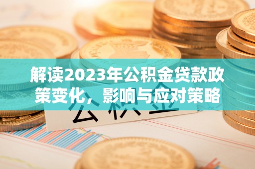 扶余解读2023年公积金贷款政策变化，影响与应对策略