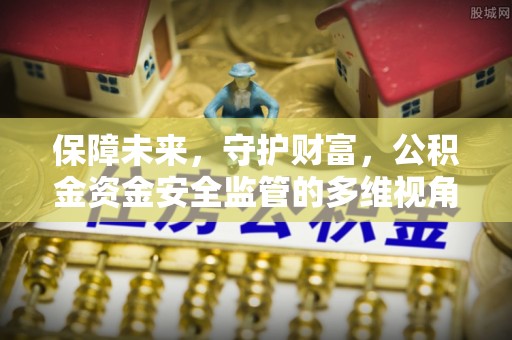 扶余保障未来，守护财富，公积金资金安全监管的多维视角