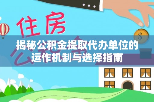 扶余揭秘公积金提取代办单位的运作机制与选择指南