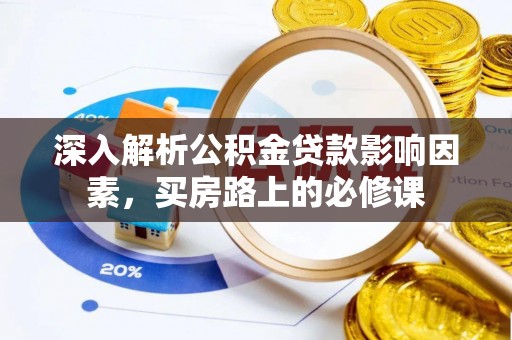 扶余深入解析公积金贷款影响因素，买房路上的必修课