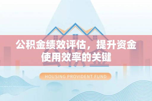 扶余公积金绩效评估，提升资金使用效率的关键