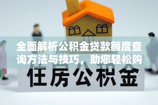 扶余全面解析公积金贷款额度查询方法与技巧，助您轻松购房