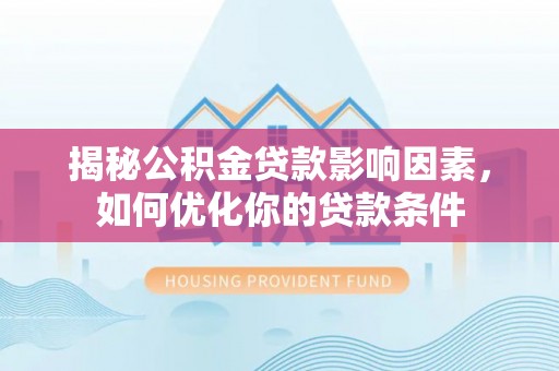 扶余揭秘公积金贷款影响因素，如何优化你的贷款条件