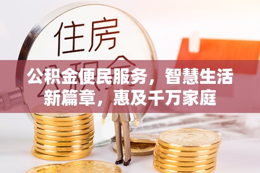 扶余公积金便民服务，智慧生活新篇章，惠及千万家庭