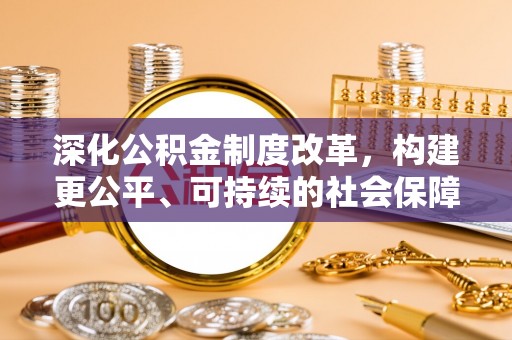 扶余深化公积金制度改革，构建更公平、可持续的社会保障体系