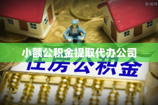 扶余小额公积金提取代办公司